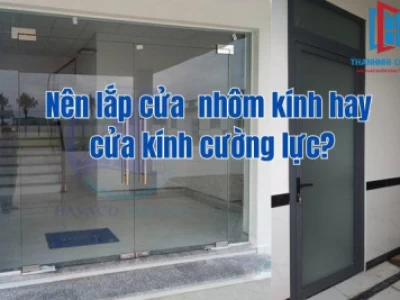 Nên lắp đặt cửa nhôm kính hay cửa kính cường lực cho công trình